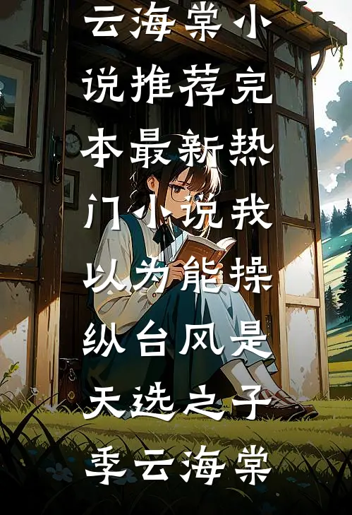 我以为能操纵台风是天选之子(季云海棠)小说推荐完本_最新热门小说我以为能操纵台风是天选之子季云海棠