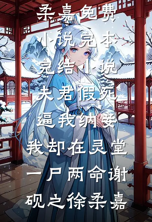 夫君假死逼我纳妾，我却在灵堂一尸两命谢砚之徐柔嘉免费小说_完本完结小说夫君假死逼我纳妾，我却在灵堂一尸两命谢砚之徐柔嘉