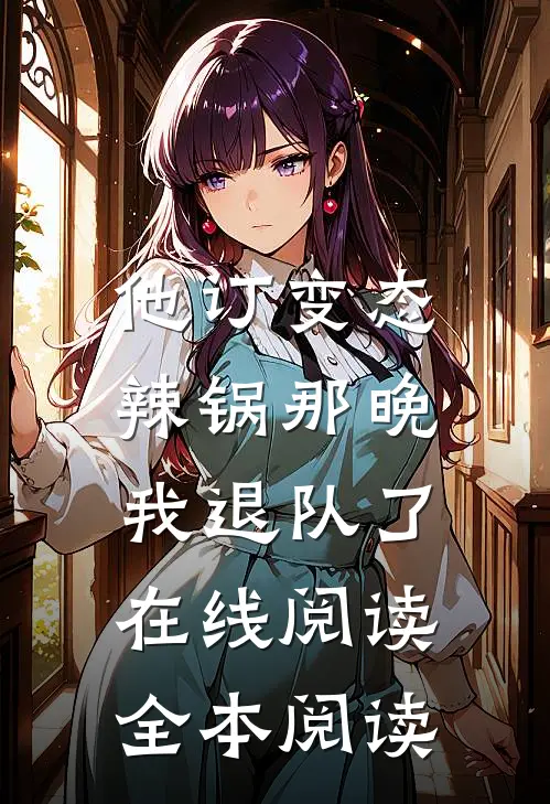 他订变态辣锅那晚，我退队了在线阅读全本阅读