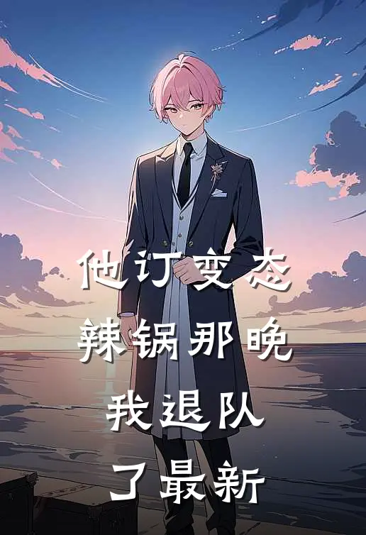 他订变态辣锅那晚，我退队了最新
