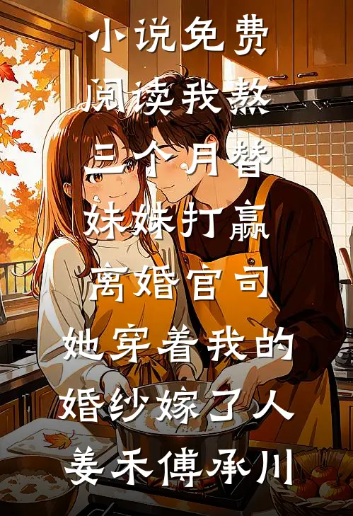 我熬三个月替妹妹打赢离婚官司，她穿着我的婚纱嫁了人姜禾傅承川完本小说_无弹窗小说免费阅读我熬三个月替妹妹打赢离婚官司，她穿着我的婚纱嫁了人(姜禾傅承川)
