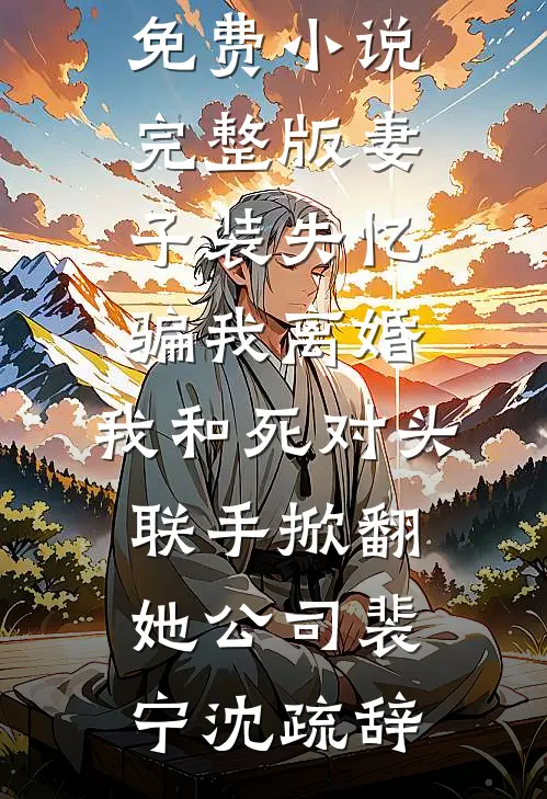 妻子装失忆骗我离婚，我和死对头联手掀翻她公司(裴宁沈疏辞)已完结小说_免费小说完整版妻子装失忆骗我离婚，我和死对头联手掀翻她公司裴宁沈疏辞
