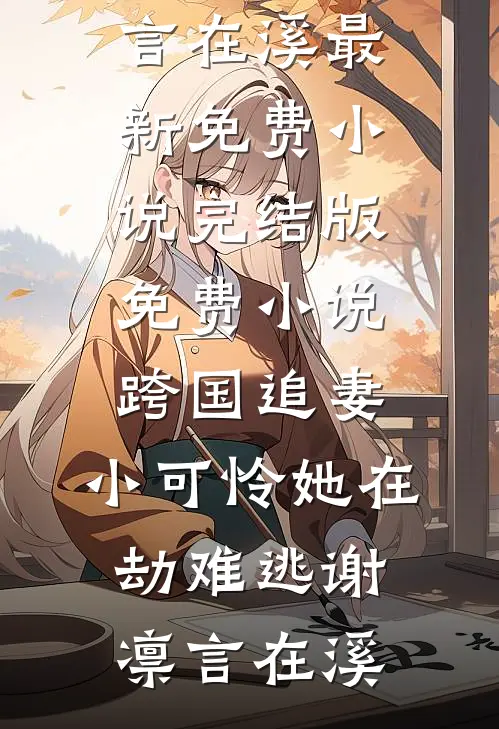跨国追妻，小可怜她在劫难逃(谢凛言在溪)最新免费小说_完结版免费小说跨国追妻，小可怜她在劫难逃谢凛言在溪
