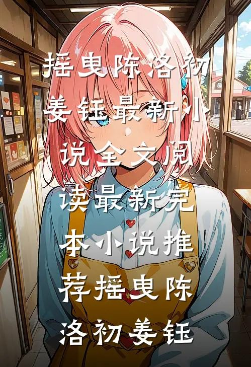 摇曳陈洛初姜钰最新小说全文阅读_最新完本小说推荐摇曳陈洛初姜钰