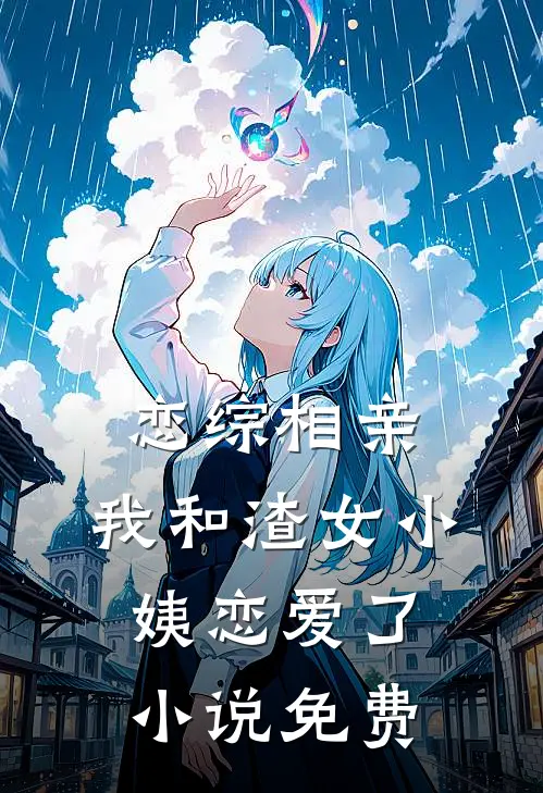 恋综相亲：我和渣女小姨恋爱了小说免费