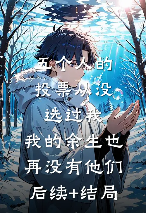 五个人的投票从没选过我，我的余生也再没有他们后续+结局