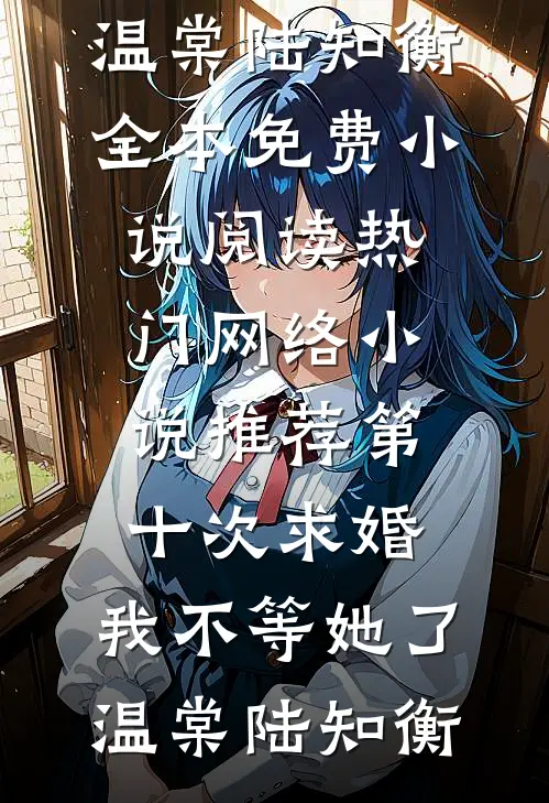 第十次求婚，我不等她了(温棠陆知衡)全本免费小说阅读_热门网络小说推荐第十次求婚，我不等她了温棠陆知衡