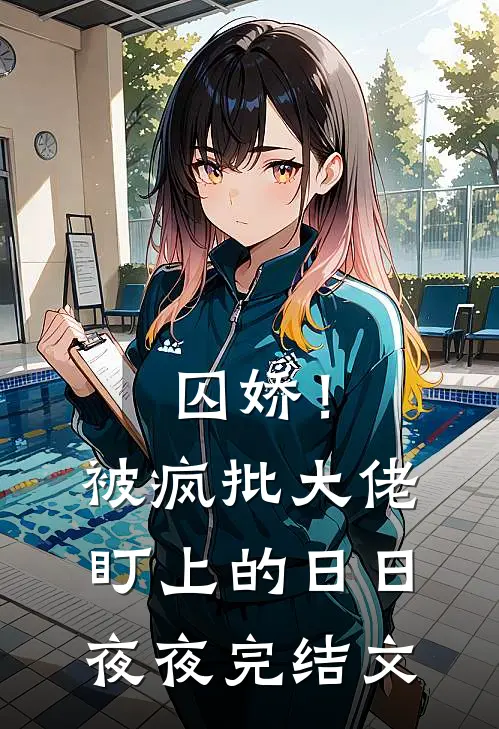 囚娇！被疯批大佬盯上的日日夜夜完结文