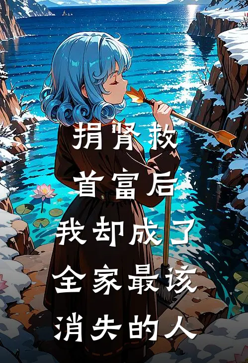 捐肾救首富后，我却成了全家最该消失的人