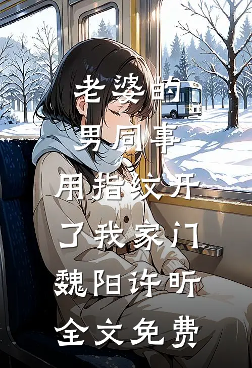 老婆的男同事，用指纹开了我家门魏阳许昕全文免费