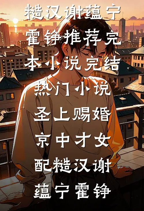 圣上赐婚：京中才女配糙汉谢蕴宁霍铮推荐完本小说_完结热门小说圣上赐婚：京中才女配糙汉谢蕴宁霍铮