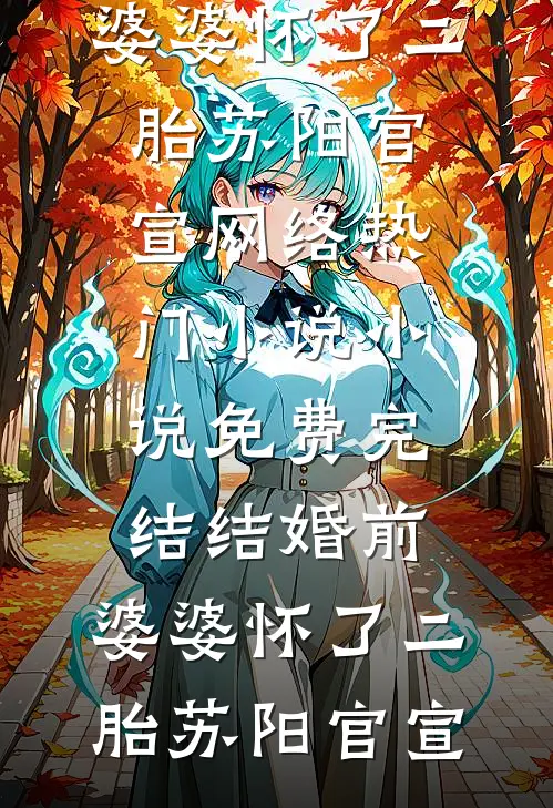 结婚前，婆婆怀了二胎(苏阳官宣)网络热门小说_小说免费完结结婚前，婆婆怀了二胎(苏阳官宣)