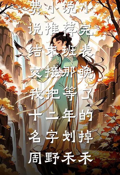 末班表交接那晚，我把等了十二年的名字划掉周野禾禾完结免费小说_小说推荐完结末班表交接那晚，我把等了十二年的名字划掉(周野禾禾)