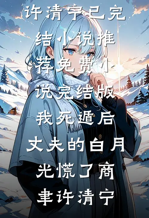 我死遁后，丈夫的白月光慌了(商聿许清宁)已完结小说推荐_免费小说完结版我死遁后，丈夫的白月光慌了商聿许清宁