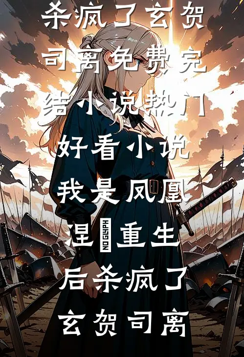 我是凤凰，涅槃重生后杀疯了玄贺司离免费完结小说_热门好看小说我是凤凰，涅槃重生后杀疯了玄贺司离