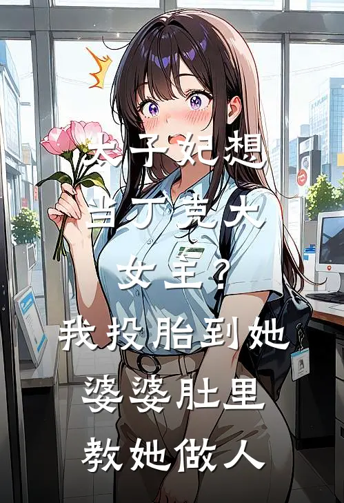 太子妃想当丁克大女主？我投胎到她婆婆肚里教她做人