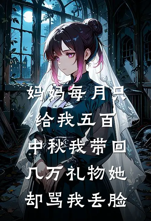 妈妈每月只给我五百，中秋我带回几万礼物她却骂我丢脸