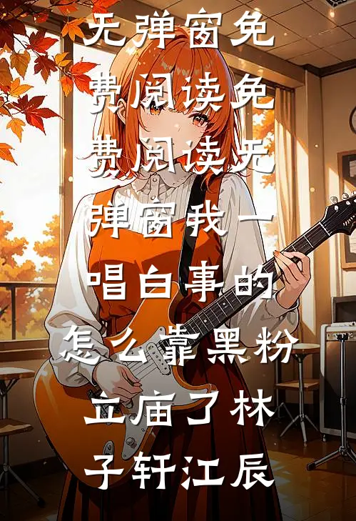 我一唱白事的，怎么靠黑粉立庙了林子轩江辰无弹窗免费阅读_免费阅读无弹窗我一唱白事的，怎么靠黑粉立庙了(林子轩江辰)