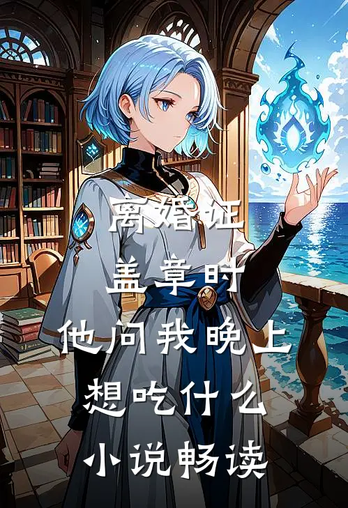 离婚证盖章时，他问我晚上想吃什么小说畅读