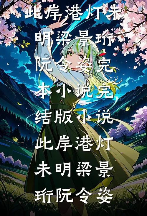此岸港灯未明(梁景珩阮令姿)完本小说_完结版小说此岸港灯未明(梁景珩阮令姿)