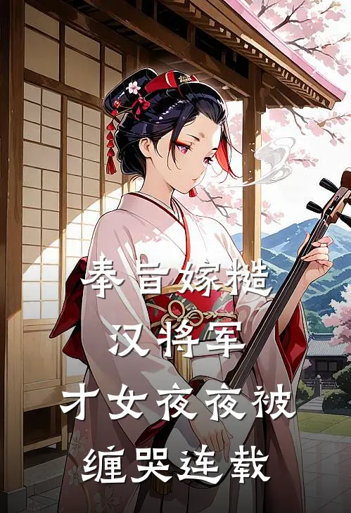 奉旨嫁糙汉将军，才女夜夜被缠哭连载