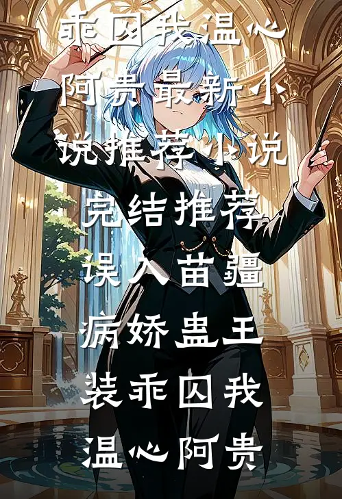 误入苗疆，病娇蛊王装乖囚我温心阿贵最新小说推荐_小说完结推荐误入苗疆，病娇蛊王装乖囚我温心阿贵