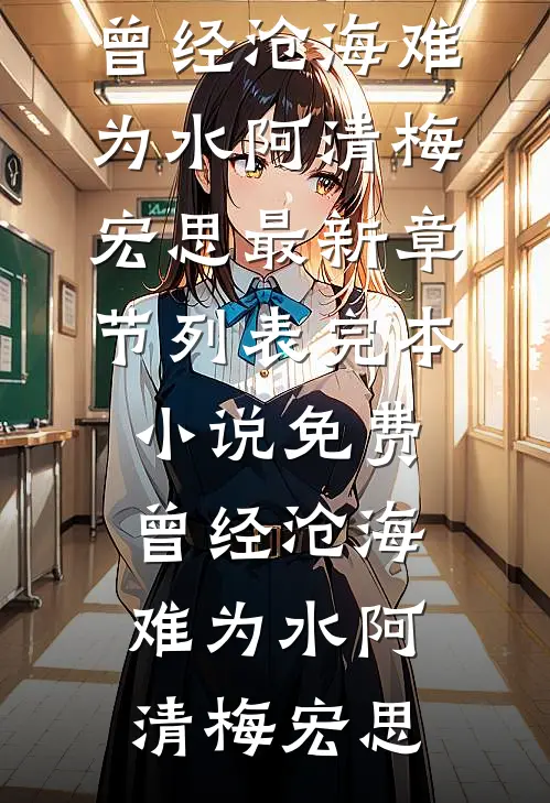曾经沧海难为水阿清梅宏思最新章节列表_完本小说免费曾经沧海难为水(阿清梅宏思)