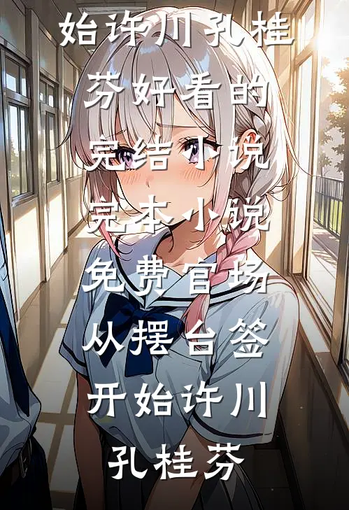 官场：从摆台签开始(许川孔桂芬)好看的完结小说_完本小说免费官场：从摆台签开始许川孔桂芬