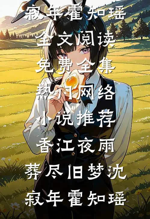 香江夜雨，葬尽旧梦(沈寂年霍知瑶)全文阅读免费全集_热门网络小说推荐香江夜雨，葬尽旧梦沈寂年霍知瑶