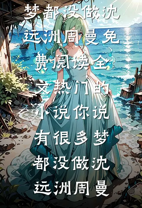 你说有很多梦都没做(沈远洲周曼)免费阅读全文_热门的小说你说有很多梦都没做(沈远洲周曼)