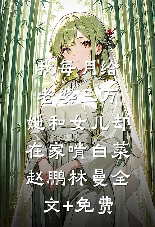 我每月给老婆三万，她和女儿却在家啃白菜赵鹏林曼全文+免费