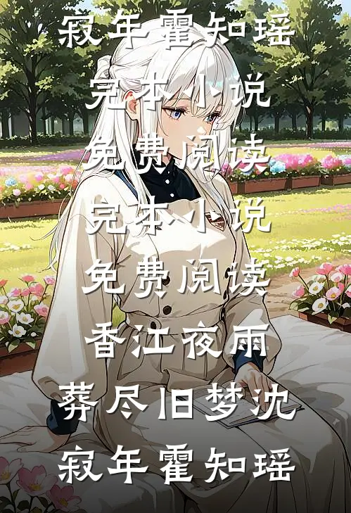香江夜雨，葬尽旧梦(沈寂年霍知瑶)完本小说免费阅读_完本小说免费阅读香江夜雨，葬尽旧梦(沈寂年霍知瑶)