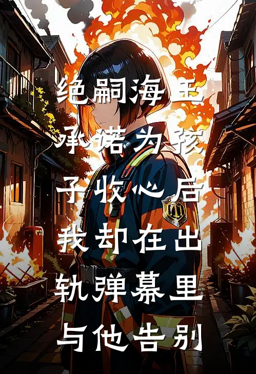 绝嗣海王承诺为孩子收心后，我却在出轨弹幕里与他告别