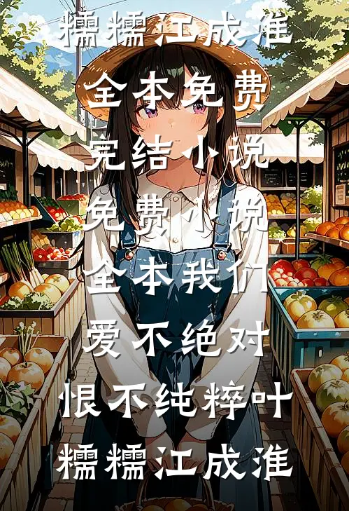 我们爱不绝对，恨不纯粹叶糯糯江成淮全本免费完结小说_免费小说全本我们爱不绝对，恨不纯粹(叶糯糯江成淮)