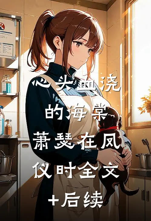 心头血浇的海棠，萧瑟在凤仪时全文+后续