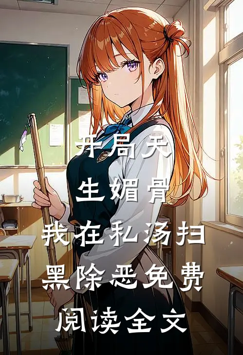 开局天生媚骨，我在私汤扫黑除恶免费阅读全文