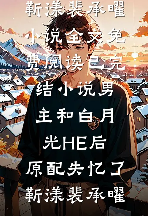 男主和白月光HE后，原配失忆了(靳漾裴承曜)小说全文免费阅读_已完结小说男主和白月光HE后，原配失忆了(靳漾裴承曜)
