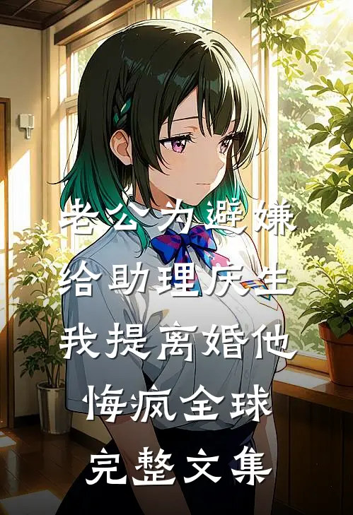 老公为避嫌给助理庆生，我提离婚他悔疯全球完整文集
