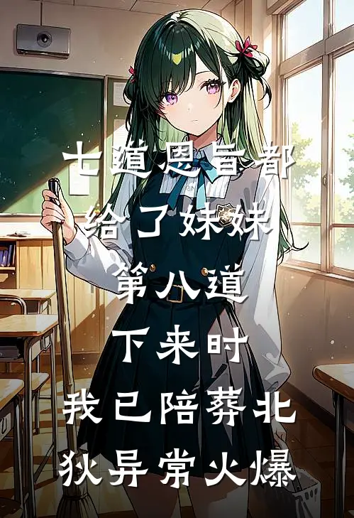 七道恩旨都给了妹妹，第八道下来时，我已陪葬北狄异常火爆