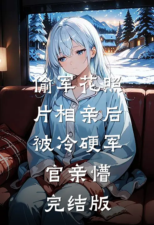 偷军花照片相亲后被冷硬军官亲懵完结版