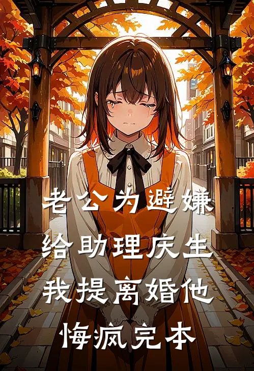 老公为避嫌给助理庆生，我提离婚他悔疯完本