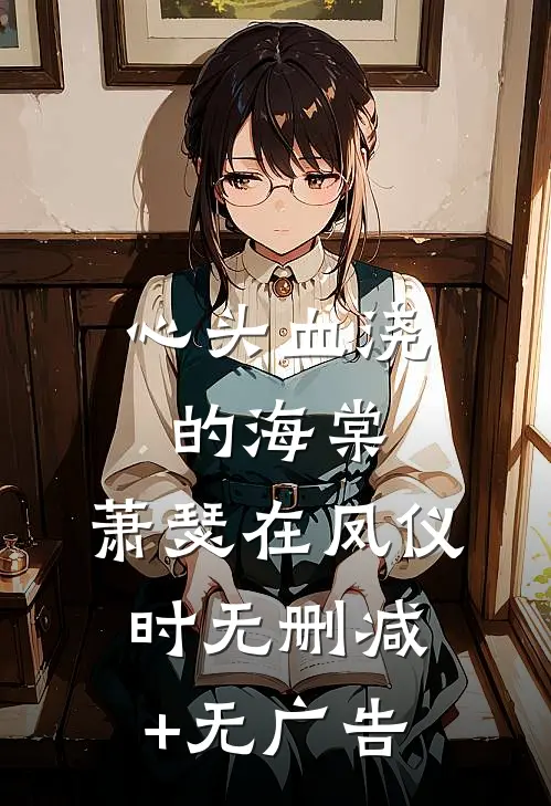心头血浇的海棠，萧瑟在凤仪时无删减+无广告
