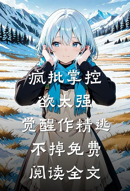 疯批掌控欲太强，觉醒作精逃不掉免费阅读全文