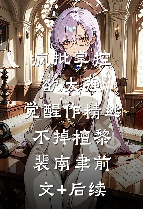 疯批掌控欲太强，觉醒作精逃不掉檀黎裴南聿前文+后续