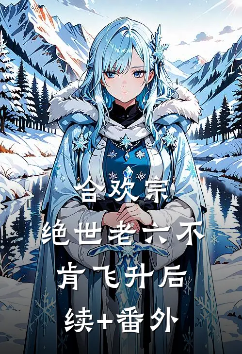 合欢宗：绝世老六不肯飞升后续+番外