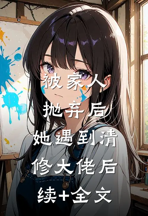 被家人抛弃后，她遇到清修大佬后续+全文