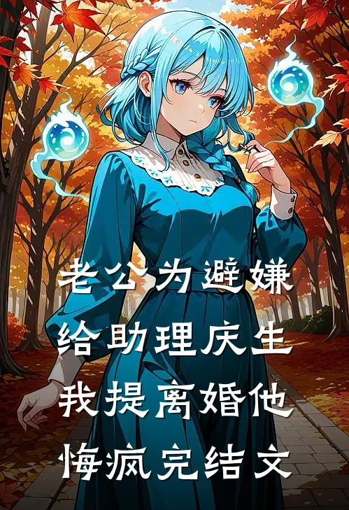 老公为避嫌给助理庆生，我提离婚他悔疯完结文