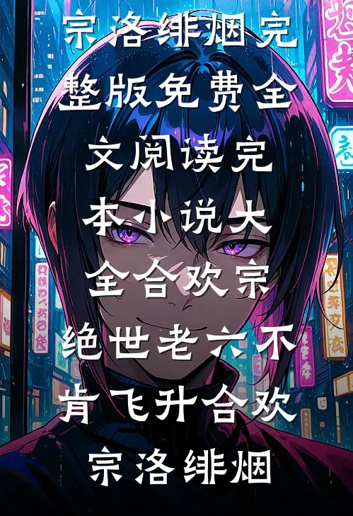 合欢宗：绝世老六不肯飞升合欢宗洛绯烟完整版免费全文阅读_完本小说大全合欢宗：绝世老六不肯飞升合欢宗洛绯烟