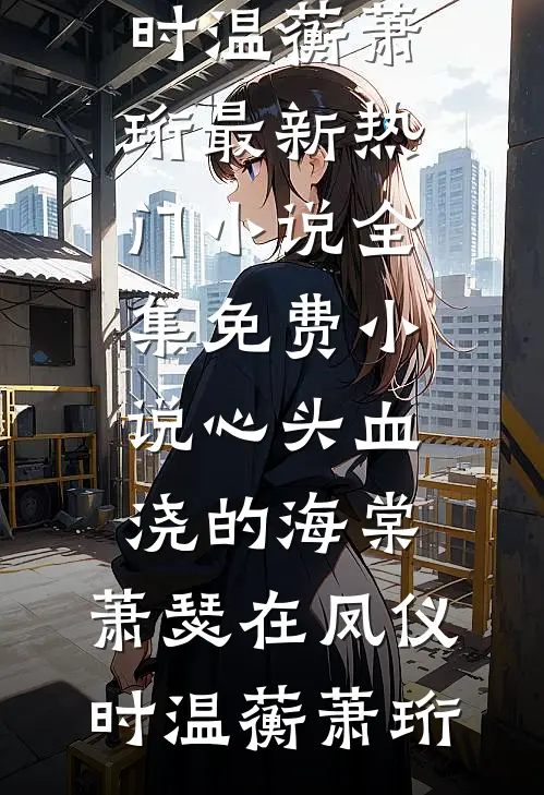 心头血浇的海棠，萧瑟在凤仪时温蘅萧珩最新热门小说_全集免费小说心头血浇的海棠，萧瑟在凤仪时温蘅萧珩