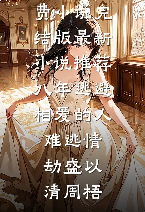 八年逃避，相爱的人难逃情劫盛以清周梧免费小说完结版_最新小说推荐八年逃避，相爱的人难逃情劫(盛以清周梧)
